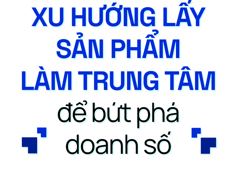 Xu hướng lấy sản phẩm làm trung tâm để bứt phá doanh số