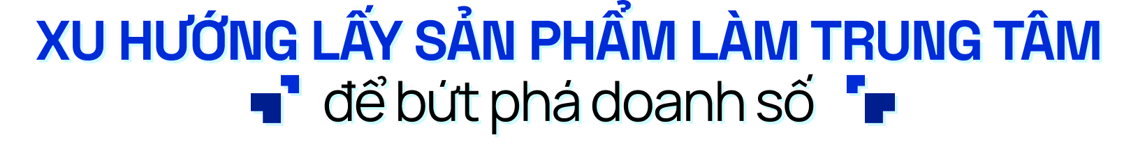 Xu hướng lấy sản phẩm làm trung tâm để bứt phá doanh số